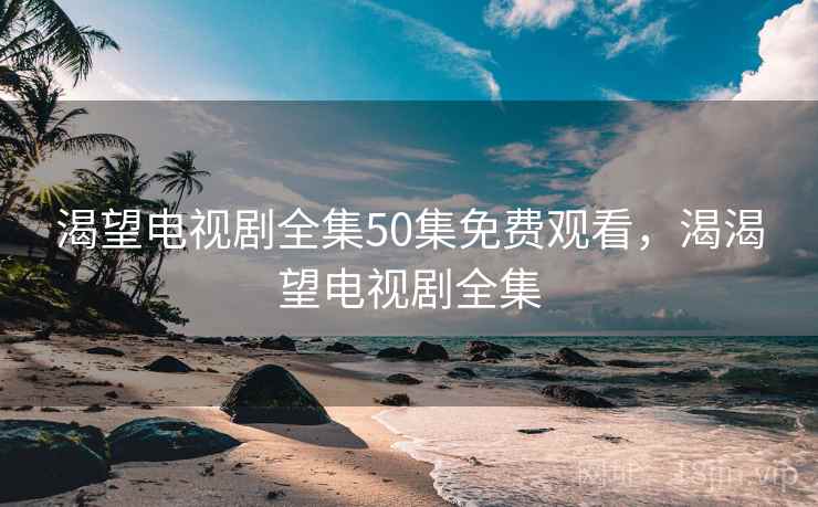 渴望电视剧全集50集免费观看,渴渴望电视剧全集