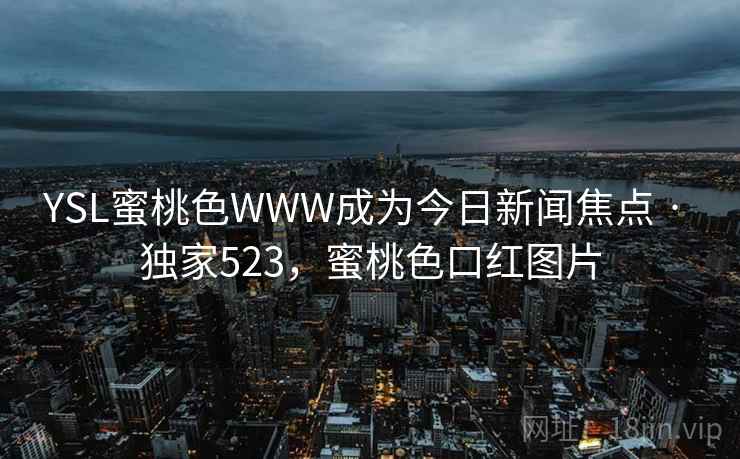 YSL蜜桃色WWW成为今日新闻焦点 · 独家523,蜜桃色口红图片