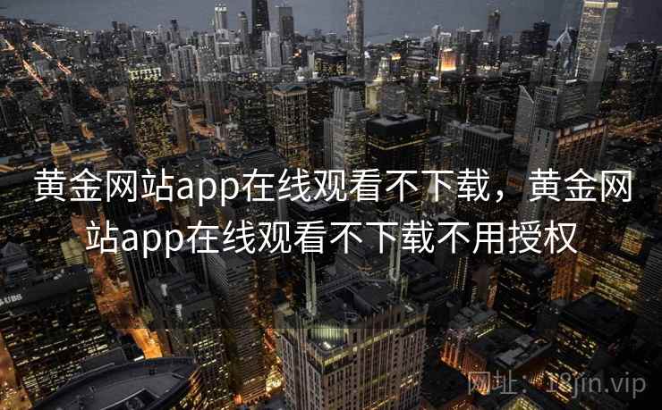 黄金网站app在线观看不下载,黄金网站app在线观看不下载不用授权