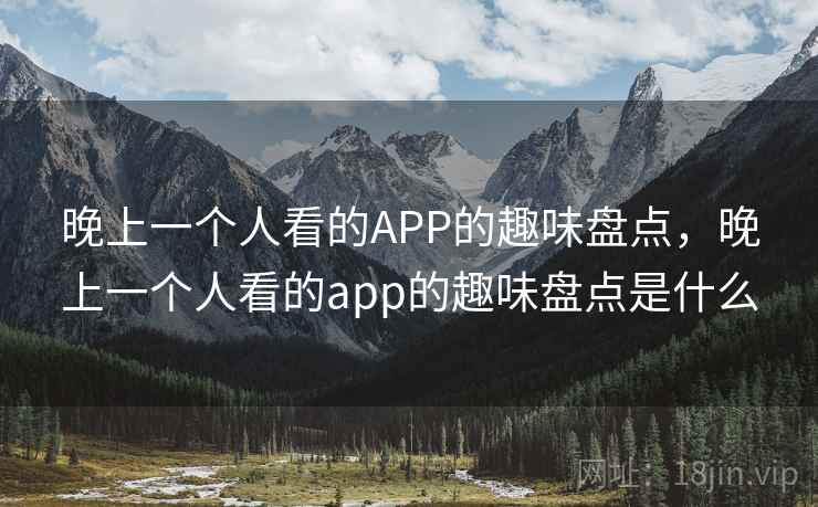 晚上一个人看的APP的趣味盘点，晚上一个人看的app的趣味盘点是什么