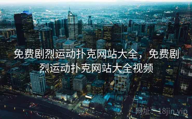 免费剧烈运动扑克网站大全,免费剧烈运动扑克网站大全视频