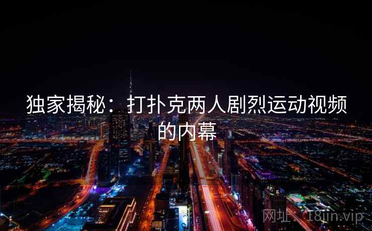独家揭秘:打扑克两人剧烈运动视频的内幕