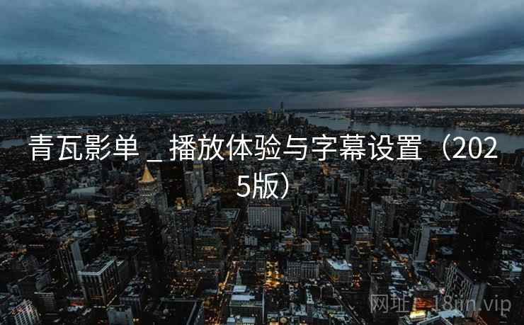 青瓦影单 _ 播放体验与字幕设置(2025版)