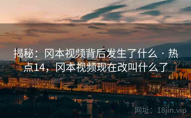 揭秘:冈本视频背后发生了什么 · 热点14,冈本视频现在改叫什么了 揭秘:冈本视频背后发生了什么 · 热点14,冈本视频现在改叫什么了