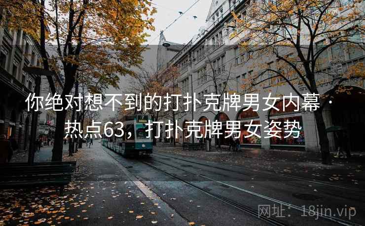 你绝对想不到的打扑克牌男女内幕 · 热点63,打扑克牌男女姿势 你绝对想不到的打扑克牌男女内幕 · 热点63,打扑克牌男女姿势