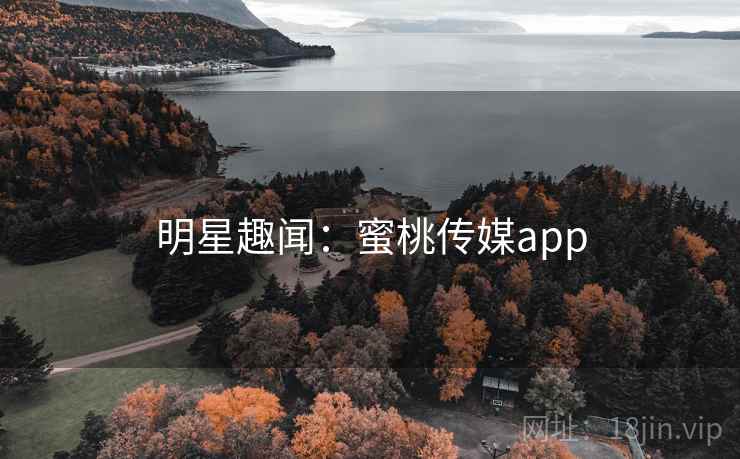 明星趣闻:蜜桃传媒app