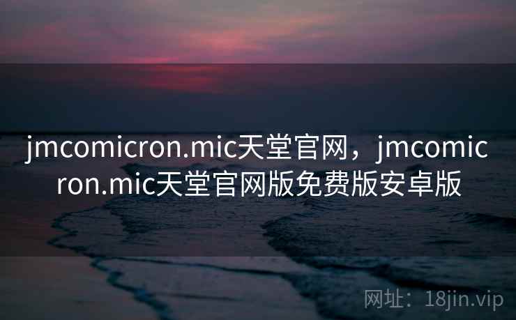 jmcomicron.mic天堂官网，jmcomicron.mic天堂官网版免费版安卓版