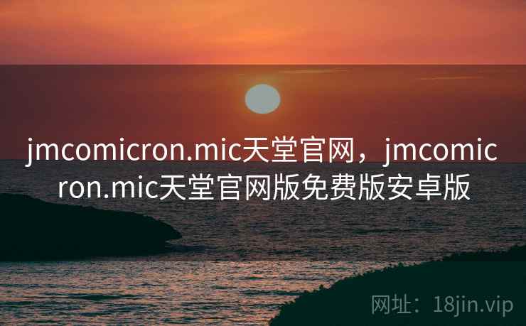 jmcomicron.mic天堂官网,jmcomicron.mic天堂官网版免费版安卓版