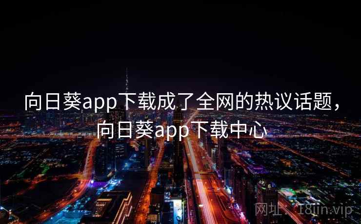 向日葵app下载成了全网的热议话题,向日葵app下载中心 向日葵app下载成了全网的热议话题,向日葵app下载中心