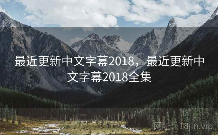 最近更新中文字幕2018,最近更新中文字幕2018全集