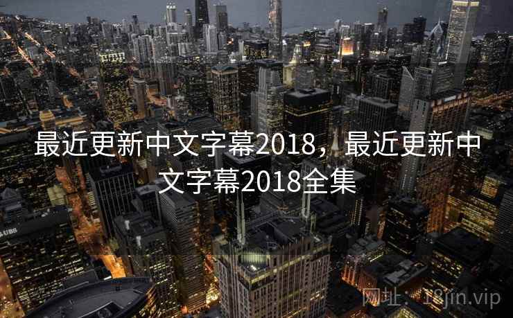 最近更新中文字幕2018,最近更新中文字幕2018全集 最近更新中文字幕2018,最近更新中文字幕2018全集