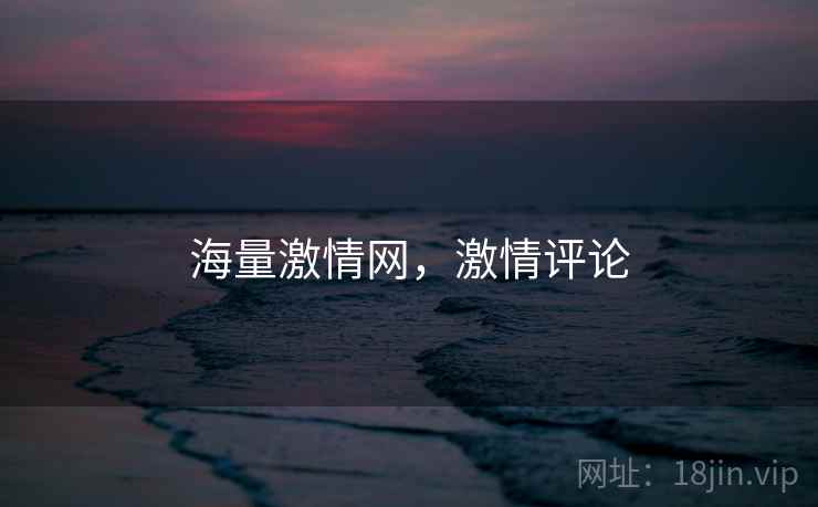 海量激情网,激情评论 海量激情网,激情评论