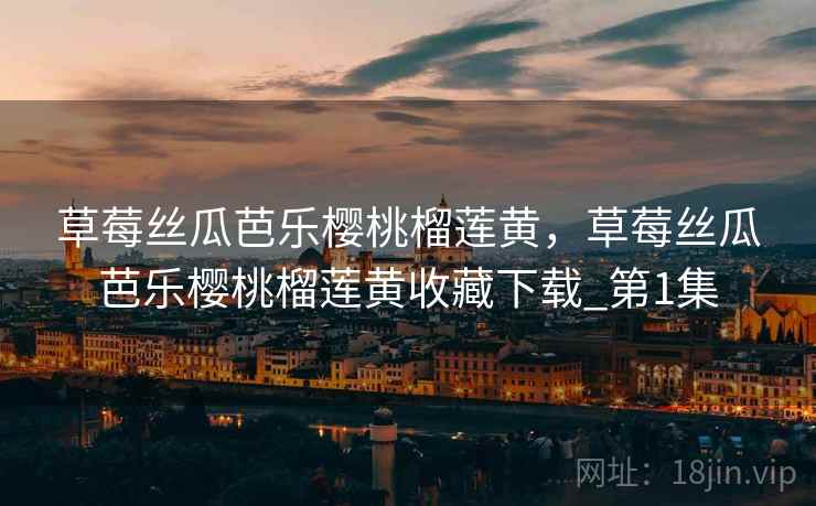 草莓丝瓜芭乐樱桃榴莲黄,草莓丝瓜芭乐樱桃榴莲黄收藏下载_第1集 草莓丝瓜芭乐樱桃榴莲黄,草莓丝瓜芭乐樱桃榴莲黄收藏下载_第1集