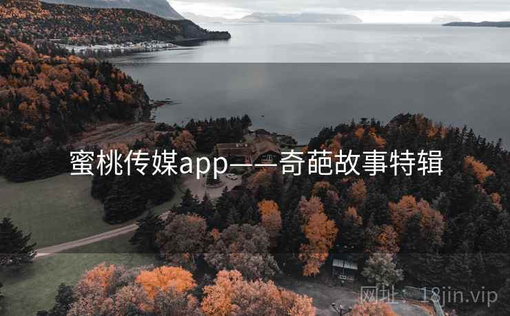 蜜桃传媒app——奇葩故事特辑