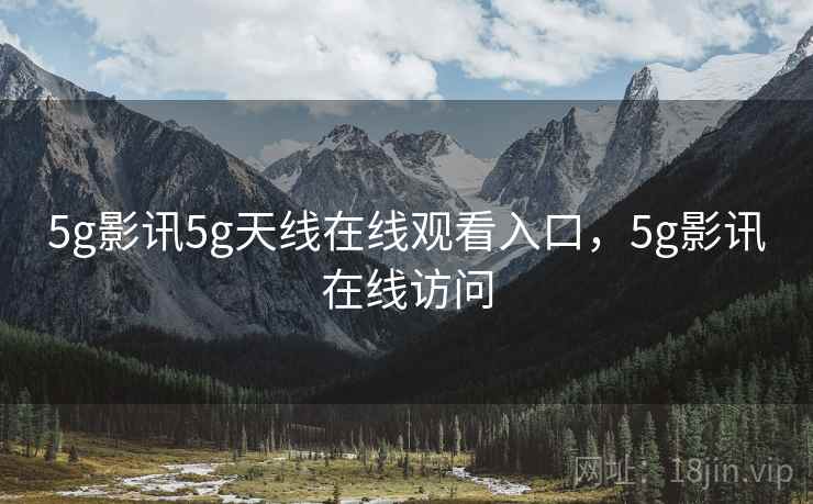 5g影讯5g天线在线观看入口,5g影讯在线访问 5g影讯5g天线在线观看入口,5g影讯在线访问
