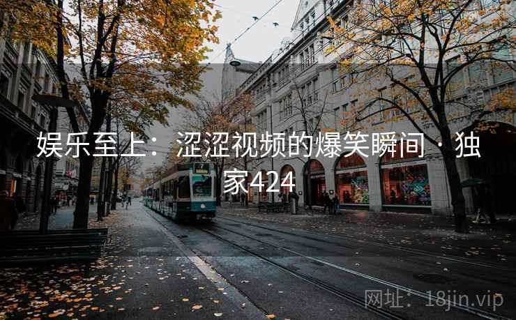 娱乐至上:涩涩视频的爆笑瞬间 · 独家424 娱乐至上:涩涩视频的爆笑瞬间 · 独家424