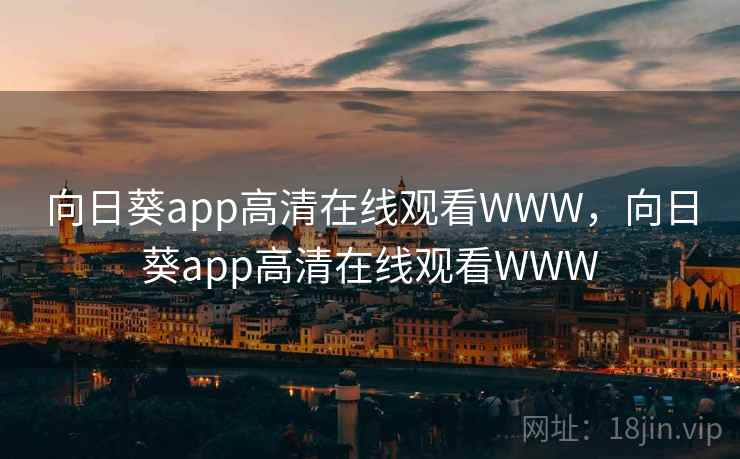 向日葵app高清在线观看WWW,向日葵app高清在线观看WWW 向日葵app高清在线观看WWW,向日葵app高清在线观看WWW