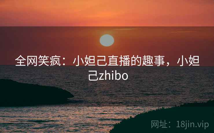 全网笑疯:小妲己直播的趣事,小妲己zhibo