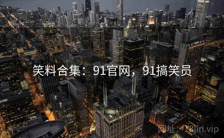 笑料合集：91官网，91搞笑员