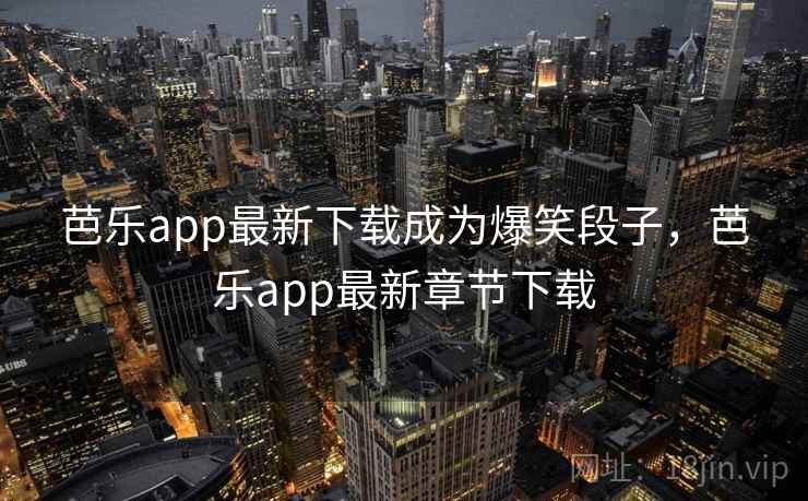 芭乐app最新下载成为爆笑段子,芭乐app最新章节下载