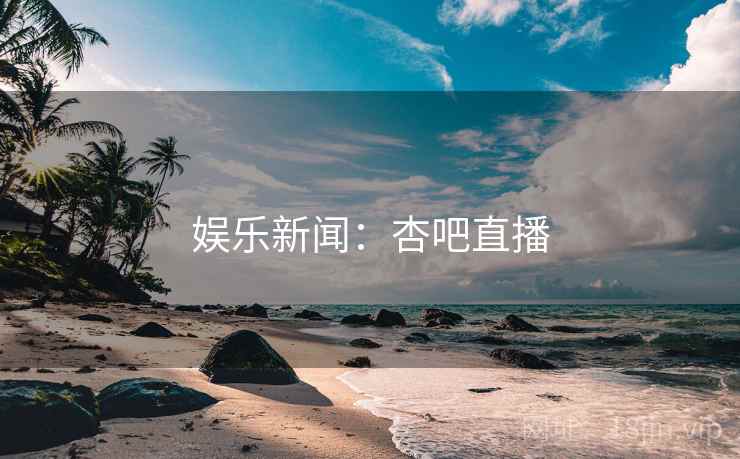 娱乐新闻:杏吧直播