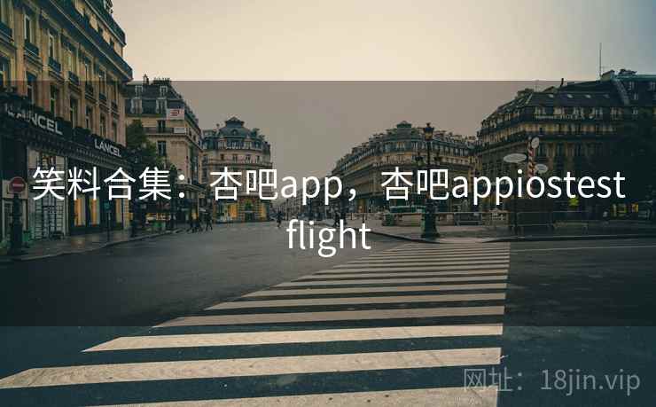 笑料合集:杏吧app,杏吧appiostestflight 笑料合集:杏吧app,杏吧appiostestflight