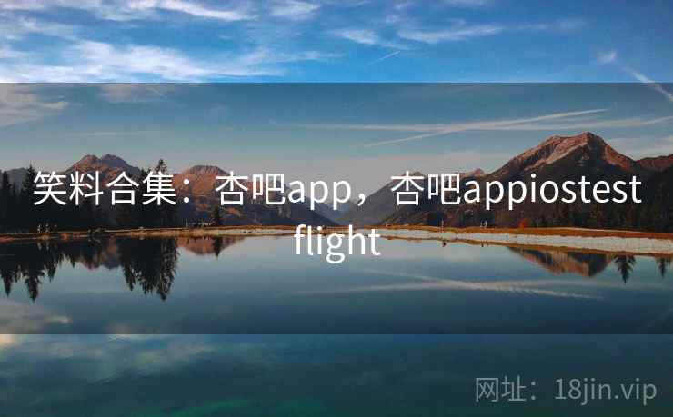 笑料合集:杏吧app,杏吧appiostestflight 笑料合集:杏吧app,杏吧appiostestflight
