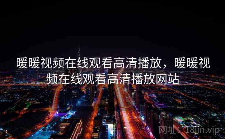 暖暖视频在线观看高清播放,暖暖视频在线观看高清播放网站 暖暖视频在线观看高清播放,暖暖视频在线观看高清播放网站