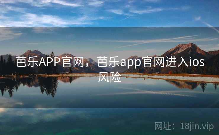 芭乐APP官网，芭乐app官网进入ios风险