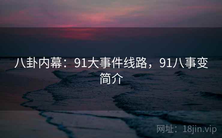 八卦内幕：91大事件线路，91八事变简介