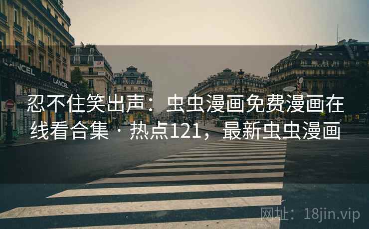 忍不住笑出声:虫虫漫画免费漫画在线看合集 · 热点121,最新虫虫漫画 忍不住笑出声:虫虫漫画免费漫画在线看合集 · 热点121,最新虫虫漫画